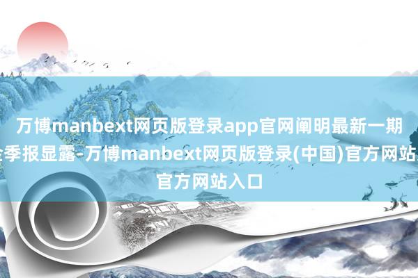 万博manbext网页版登录app官网阐明最新一期基金季报显露-万博manbext网页版登录(中国)官方网站入口