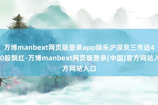 万博manbext网页版登录app娱乐沪深京三市近4000股飘红-万博manbext网页版登录(中国)官方网站入口
