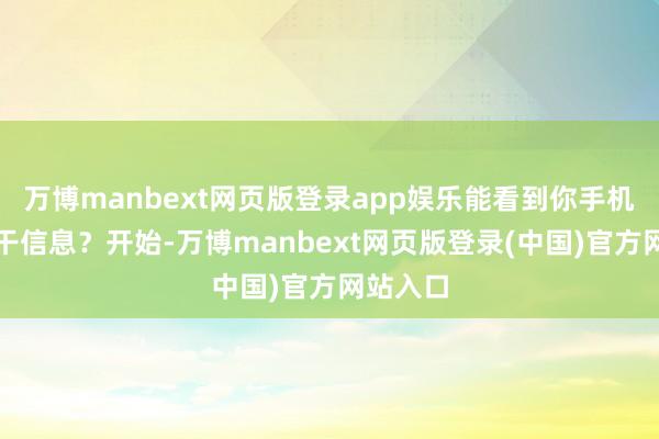 万博manbext网页版登录app娱乐能看到你手机里的若干信息？开始-万博manbext网页版登录(中国)官方网站入口