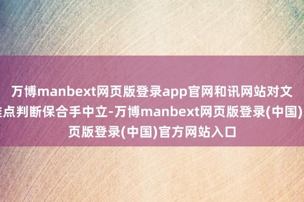 万博manbext网页版登录app官网和讯网站对文中推崇、不雅点判断保合手中立-万博manbext网页版登录(中国)官方网站入口