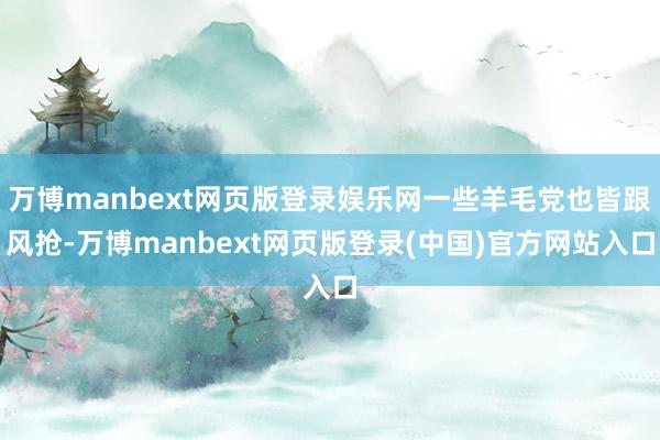 万博manbext网页版登录娱乐网一些羊毛党也皆跟风抢-万博manbext网页版登录(中国)官方网站入口
