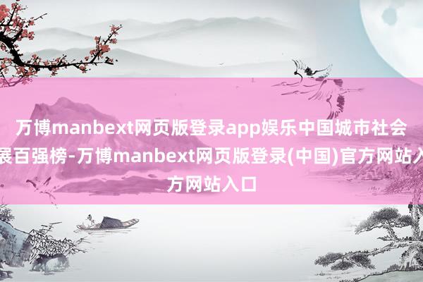 万博manbext网页版登录app娱乐中国城市社会发展百强榜-万博manbext网页版登录(中国)官方网站入口