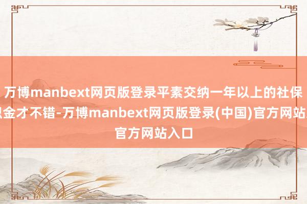 万博manbext网页版登录平素交纳一年以上的社保公积金才不错-万博manbext网页版登录(中国)官方网站入口