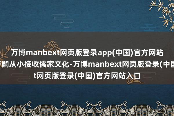 万博manbext网页版登录app(中国)官方网站齐会让我方的子嗣从小接收儒家文化-万博manbext网页版登录(中国)官方网站入口