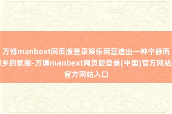 万博manbext网页版登录娱乐网营造出一种宁静而黑甜乡的氛围-万博manbext网页版登录(中国)官方网站入口