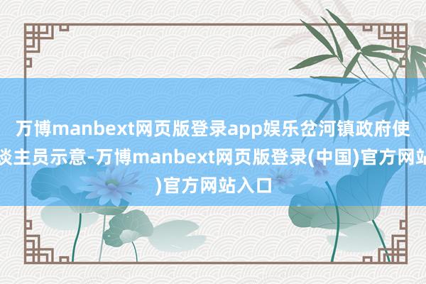 万博manbext网页版登录app娱乐岔河镇政府使命主谈主员示意-万博manbext网页版登录(中国)官方网站入口