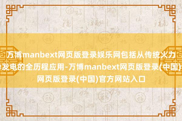 万博manbext网页版登录娱乐网包括从传统火力发电到新动力发电的全历程应用-万博manbext网页版登录(中国)官方网站入口