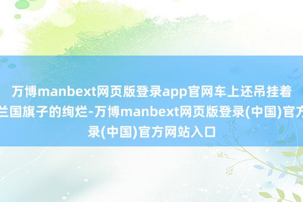 万博manbext网页版登录app官网车上还吊挂着访佛伊斯兰国旗子的绚烂-万博manbext网页版登录(中国)官方网站入口