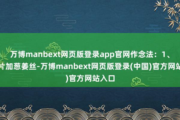 万博manbext网页版登录app官网作念法：1、草鱼片加葱姜丝-万博manbext网页版登录(中国)官方网站入口