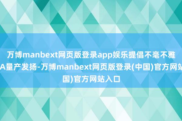 万博manbext网页版登录app娱乐提倡不毫不雅察18A量产发扬-万博manbext网页版登录(中国)官方网站入口
