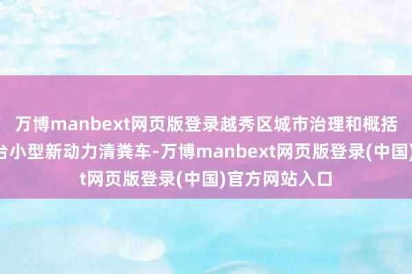 万博manbext网页版登录越秀区城市治理和概括国法局引进4台小型新动力清粪车-万博manbext网页版登录(中国)官方网站入口