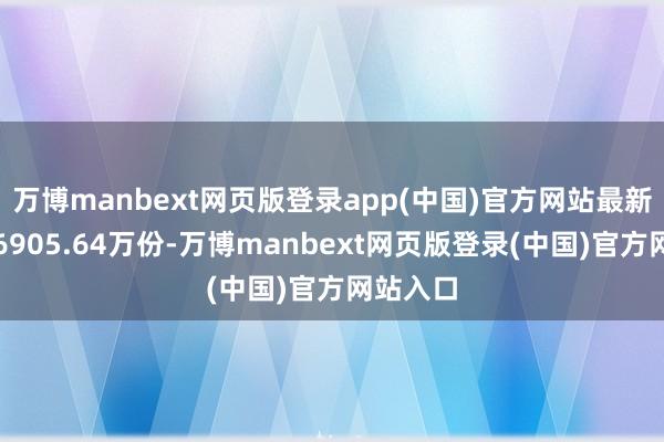 万博manbext网页版登录app(中国)官方网站最新份额为6905.64万份-万博manbext网页版登录(中国)官方网站入口