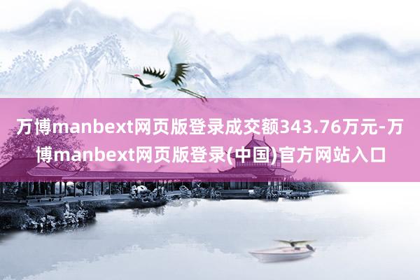 万博manbext网页版登录成交额343.76万元-万博manbext网页版登录(中国)官方网站入口
