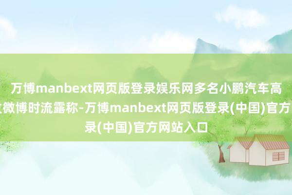 万博manbext网页版登录娱乐网多名小鹏汽车高管在转发微博时流露称-万博manbext网页版登录(中国)官方网站入口