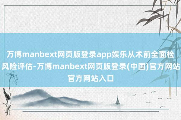 万博manbext网页版登录app娱乐从术前全面检查、风险评估-万博manbext网页版登录(中国)官方网站入口