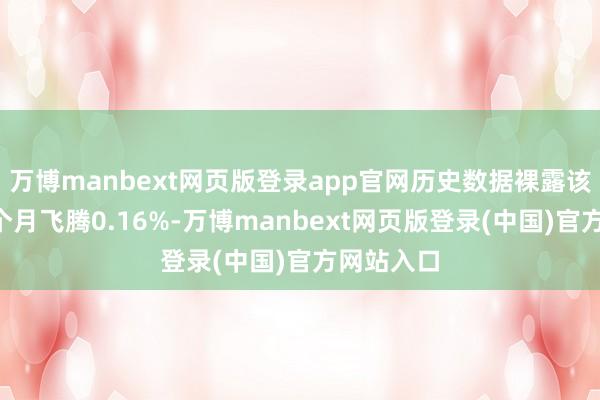 万博manbext网页版登录app官网历史数据裸露该基金近1个月飞腾0.16%-万博manbext网页版登录(中国)官方网站入口