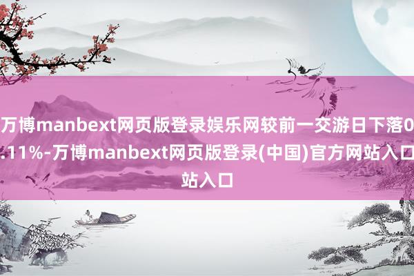 万博manbext网页版登录娱乐网较前一交游日下落0.11%-万博manbext网页版登录(中国)官方网站入口