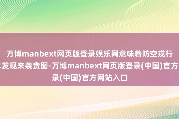 万博manbext网页版登录娱乐网意味着防空戎行大约更早发现来袭贪图-万博manbext网页版登录(中国)官方网站入口