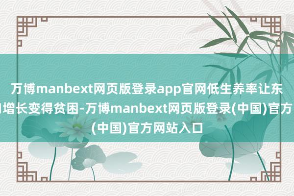 万博manbext网页版登录app官网低生养率让东说念主口增长变得贫困-万博manbext网页版登录(中国)官方网站入口