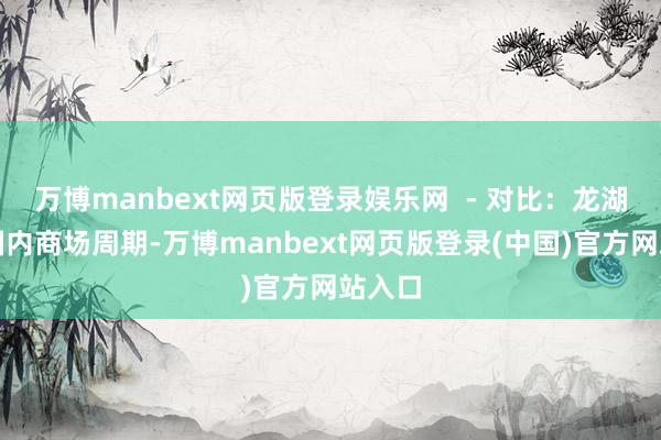 万博manbext网页版登录娱乐网  - 对比：龙湖依赖国内商场周期-万博manbext网页版登录(中国)官方网站入口