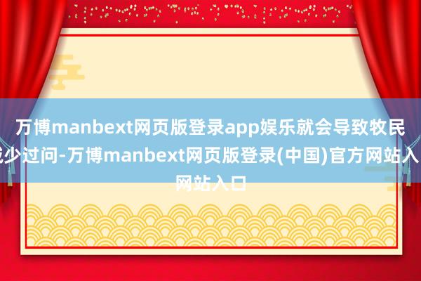 万博manbext网页版登录app娱乐就会导致牧民减少过问-万博manbext网页版登录(中国)官方网站入口