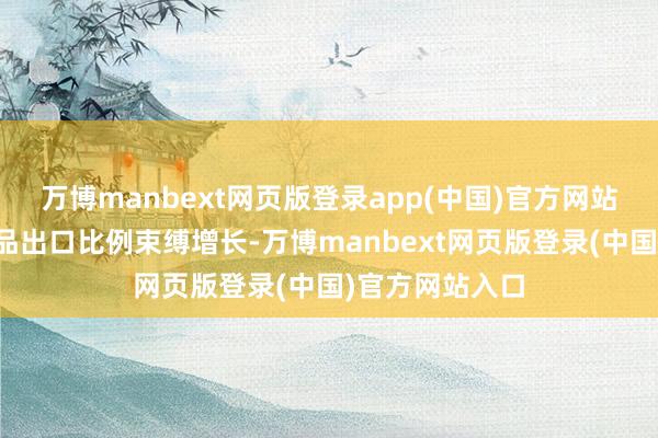 万博manbext网页版登录app(中国)官方网站合肥市机电居品出口比例束缚增长-万博manbext网页版登录(中国)官方网站入口