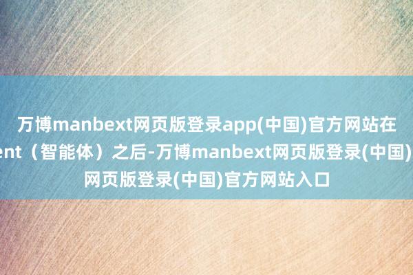 万博manbext网页版登录app(中国)官方网站在平常欺诈Agent（智能体）之后-万博manbext网页版登录(中国)官方网站入口
