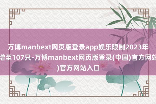 万博manbext网页版登录app娱乐限制2023年末已增至107只-万博manbext网页版登录(中国)官方网站入口