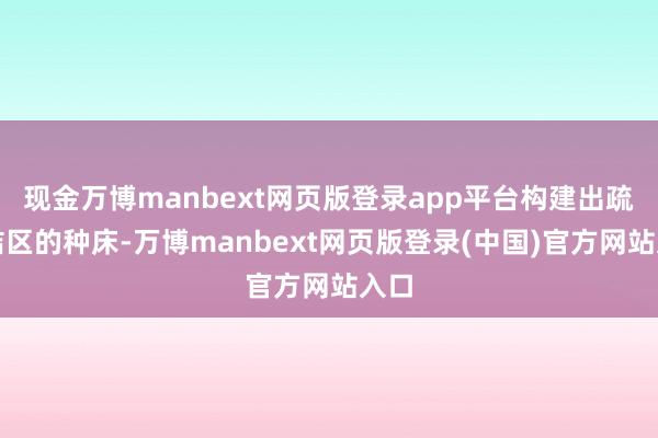 现金万博manbext网页版登录app平台构建出疏松洁区的种床-万博manbext网页版登录(中国)官方网站入口