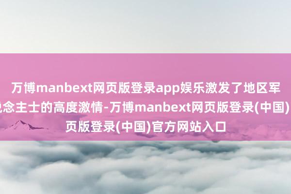 万博manbext网页版登录app娱乐激发了地区军事不雅察东说念主士的高度激情-万博manbext网页版登录(中国)官方网站入口