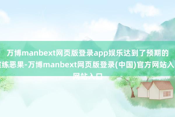万博manbext网页版登录app娱乐达到了预期的演练恶果-万博manbext网页版登录(中国)官方网站入口