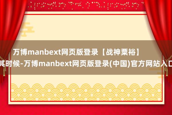 万博manbext网页版登录【战神粟裕】        其时候-万博manbext网页版登录(中国)官方网站入口