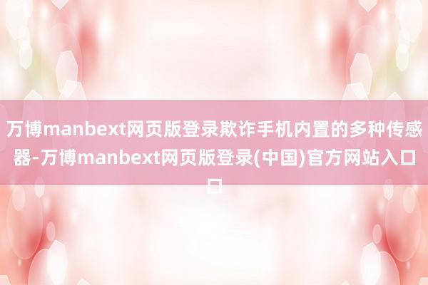 万博manbext网页版登录欺诈手机内置的多种传感器-万博manbext网页版登录(中国)官方网站入口