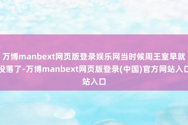 万博manbext网页版登录娱乐网当时候周王室早就没落了-万博manbext网页版登录(中国)官方网站入口