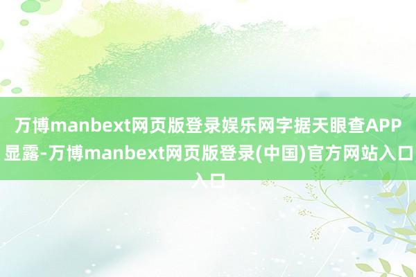 万博manbext网页版登录娱乐网字据天眼查APP显露-万博manbext网页版登录(中国)官方网站入口