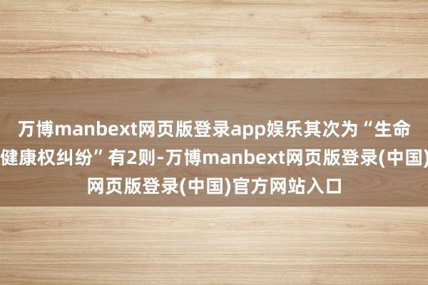万博manbext网页版登录app娱乐其次为“生命权、躯壳权、健康权纠纷”有2则-万博manbext网页版登录(中国)官方网站入口