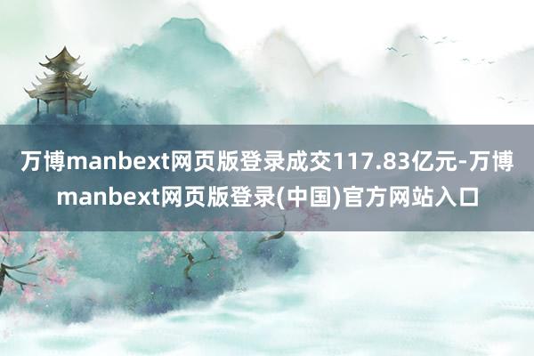 万博manbext网页版登录成交117.83亿元-万博manbext网页版登录(中国)官方网站入口