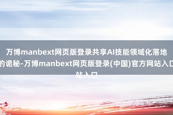 万博manbext网页版登录共享AI技能领域化落地的诡秘-万博manbext网页版登录(中国)官方网站入口