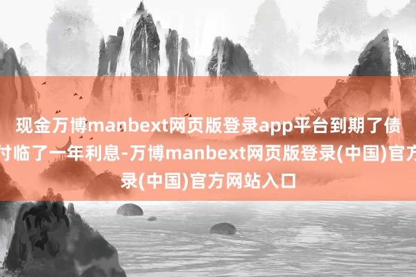 现金万博manbext网页版登录app平台到期了债本金并支付临了一年利息-万博manbext网页版登录(中国)官方网站入口