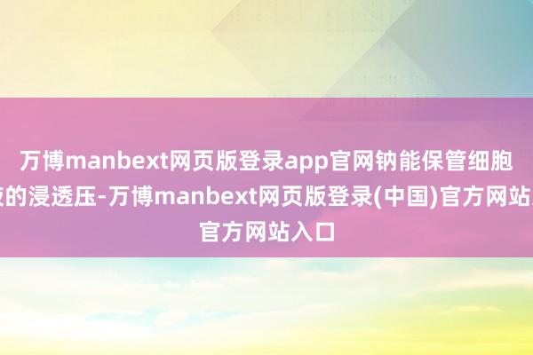 万博manbext网页版登录app官网钠能保管细胞外液的浸透压-万博manbext网页版登录(中国)官方网站入口