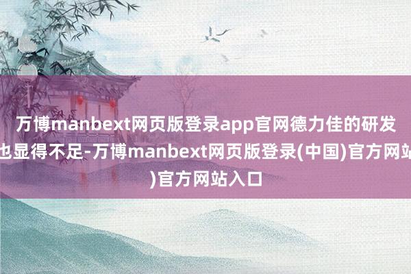 万博manbext网页版登录app官网德力佳的研发参加也显得不足-万博manbext网页版登录(中国)官方网站入口