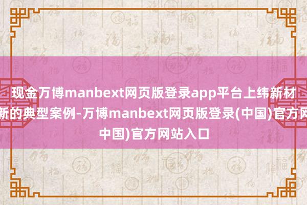 现金万博manbext网页版登录app平台上纬新材便是最新的典型案例-万博manbext网页版登录(中国)官方网站入口