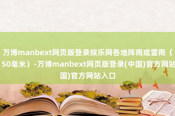 万博manbext网页版登录娱乐网各地阵雨或雷雨（20～50毫米）-万博manbext网页版登录(中国)官方网站入口