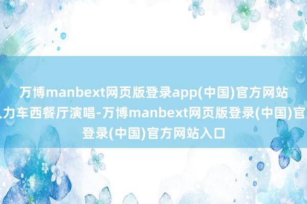 万博manbext网页版登录app(中国)官方网站那时她在人力车西餐厅演唱-万博manbext网页版登录(中国)官方网站入口