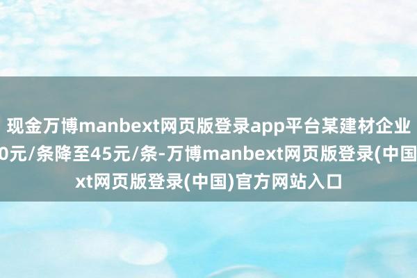现金万博manbext网页版登录app平台某建材企业询盘本钱从120元/条降至45元/条-万博manbext网页版登录(中国)官方网站入口