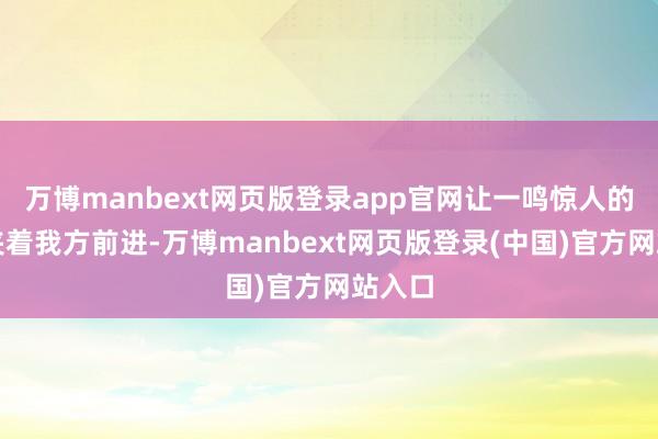 万博manbext网页版登录app官网让一鸣惊人的职工夹着我方前进-万博manbext网页版登录(中国)官方网站入口