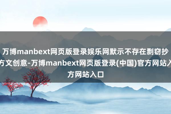 万博manbext网页版登录娱乐网默示不存在剽窃抄袭方文创意-万博manbext网页版登录(中国)官方网站入口