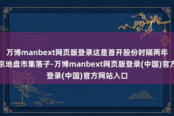 万博manbext网页版登录这是首开股份时隔两年再度在北京地盘市集落子-万博manbext网页版登录(中国)官方网站入口