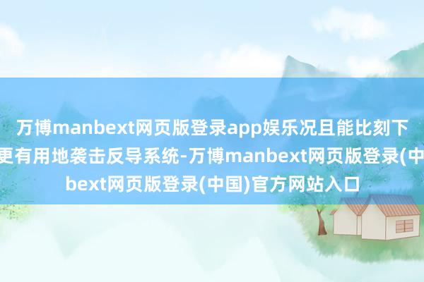 万博manbext网页版登录app娱乐况且能比刻下最新式号M51.3更有用地袭击反导系统-万博manbext网页版登录(中国)官方网站入口