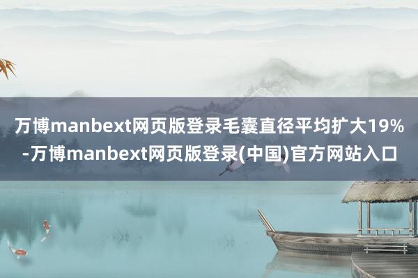 万博manbext网页版登录毛囊直径平均扩大19%-万博manbext网页版登录(中国)官方网站入口